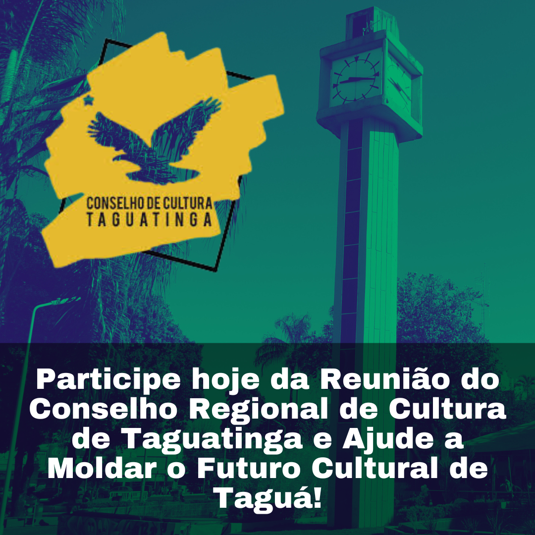 Participe hoje da Reunião do Conselho Regional de Cultura de Taguatinga e Ajude a Moldar o Futuro Cultural de Taguá!